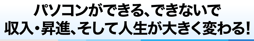 パソコンができる、できないで収入・昇進、そして人生が大きく変わる