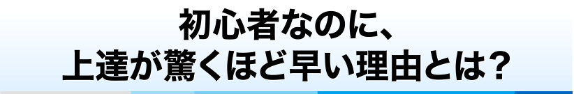 初心者なのに、上達が驚くほど速い理由とは？