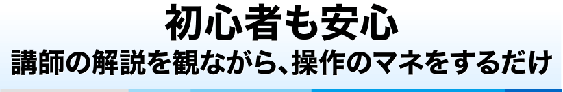 初心者も安心、講師の解説を観ながら、操作のマネをするだけ