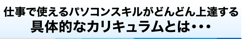 仕事で使えるパソコンスキルがどんどん上達する具体的なカリキュラムとは…