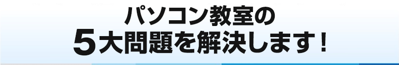 今まで通いたくても通えなかった！パソコン教室の5大問題を解決します