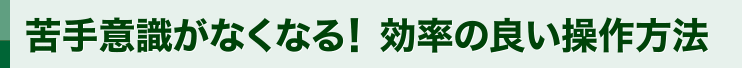 苦手意識がなくなる！効率の良い操作方法！