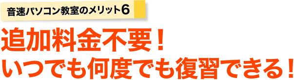 音速パソコン教室のメリット、追加料金不要！いつでも何度でも復習できる！