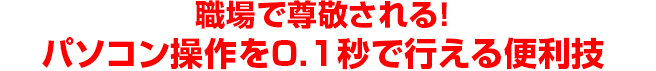 職場で尊敬される！パソコン操作を0.1秒で行える便利技