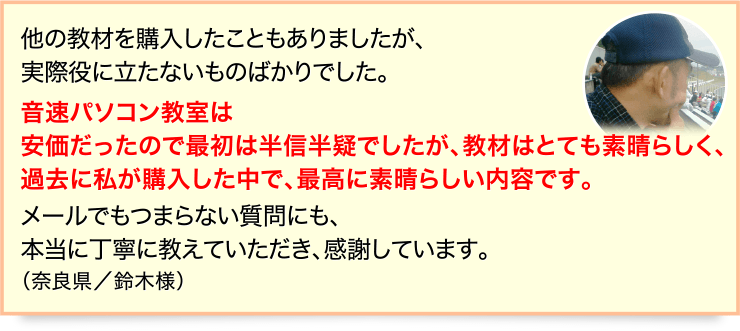 音速パソコンッ教室は安価だったので最初は半信半疑でしたが、教材はとても素晴らしく、過去に私が購入した中で、最高に素晴らしい内容です。