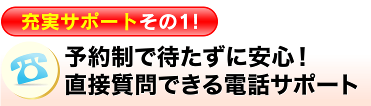 予約制で待たずに安心！直接質問できる電話サポート